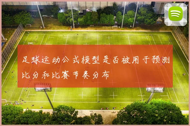 足球运动公式模型是否被用于预测比分和比赛节奏分布