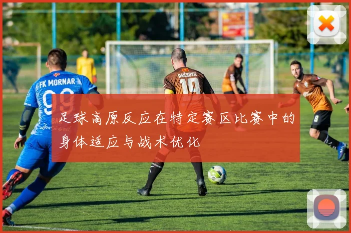 足球高原反应在特定赛区比赛中的身体适应与战术优化