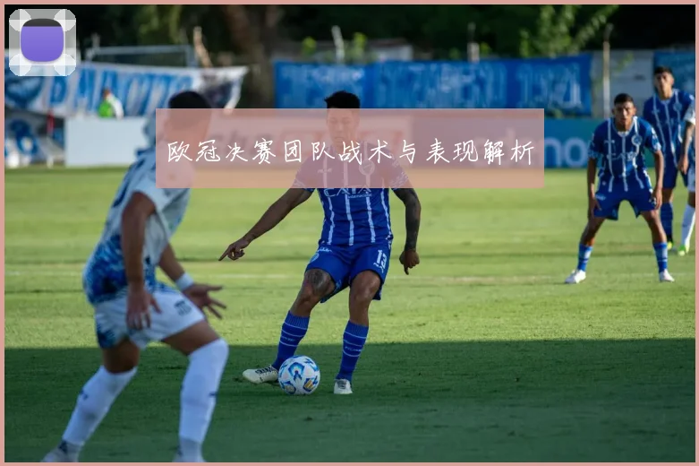 欧冠决赛团队战术与表现解析