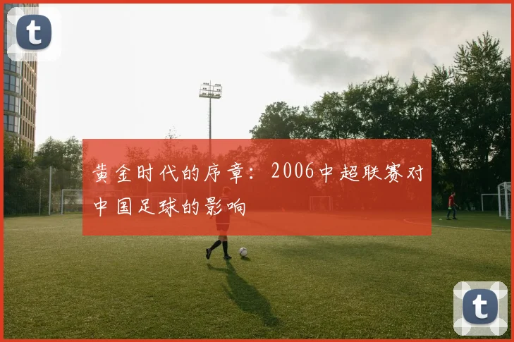 黄金时代的序章:2006中超联赛对中国足球的影响