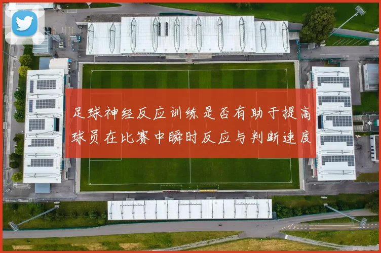 足球神经反应训练是否有助于提高球员在比赛中瞬时反应与判断速度