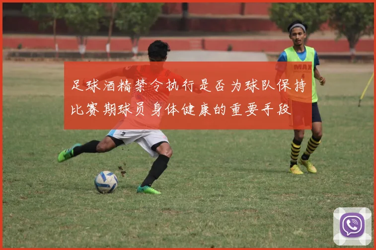 足球酒精禁令执行是否为球队保持比赛期球员身体健康的重要手段