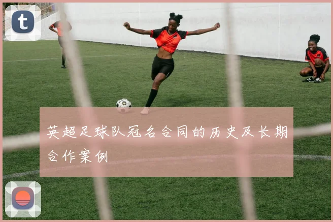 英超足球队冠名合同的历史及长期合作案例