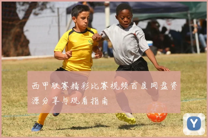 西甲联赛精彩比赛视频百度网盘资源分享与观看指南