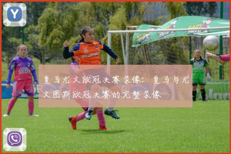 皇马尤文欧冠决赛录像：皇马与尤文图斯欧冠决赛的完整录像