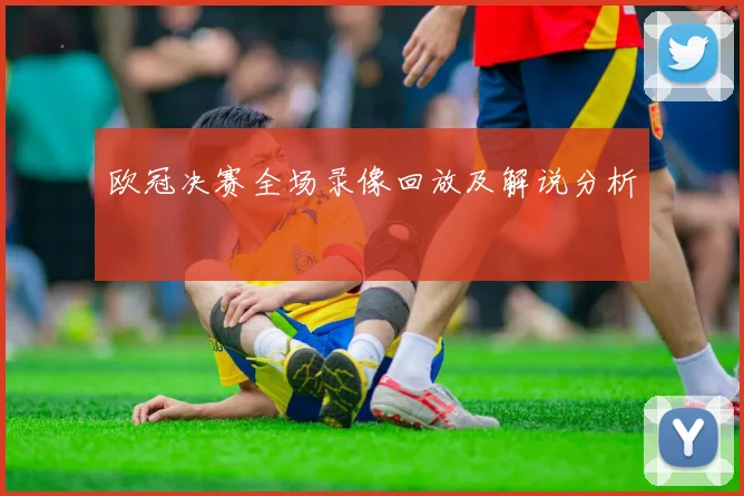 欧冠决赛全场录像回放及解说分析