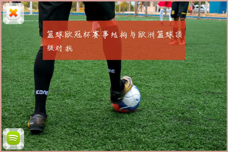 篮球欧冠杯赛事结构与欧洲篮球顶级对抗