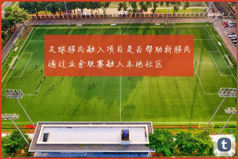 足球移民融入项目是否帮助新移民通过业余联赛融入本地社区